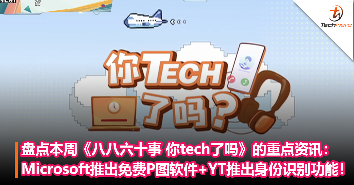 盘点本周《八八六十事 你tech了吗》的重点资讯：Microsoft推出免费P图软件+YouTube推出全新身份识别功能！