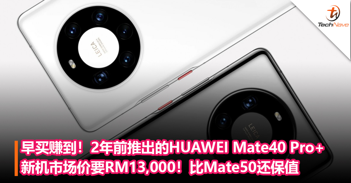 反而更保值了！2年前推出的HUAWEI Mate40 Pro+新机市场价要RM13,000！