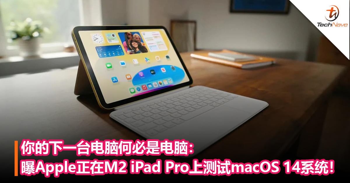 你的下一台电脑何必是电脑：曝Apple正在 M2 iPad Pro上测试macOS 14系统！