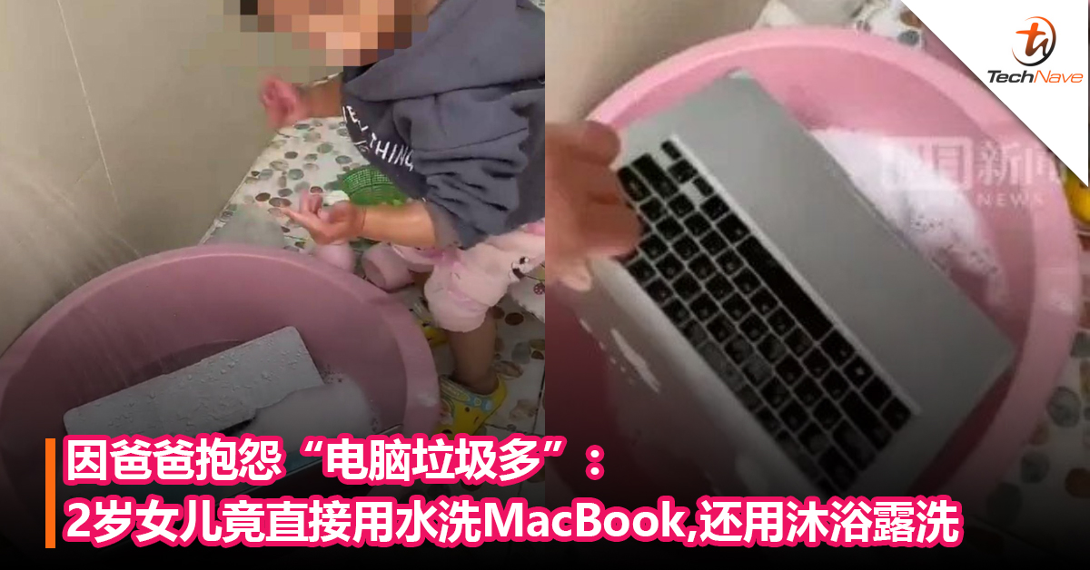 RM5886的笔电Byebye！因爸爸抱怨“电脑垃圾多”：2岁女儿竟直接用水洗MacBook, 还用沐浴露清洗!