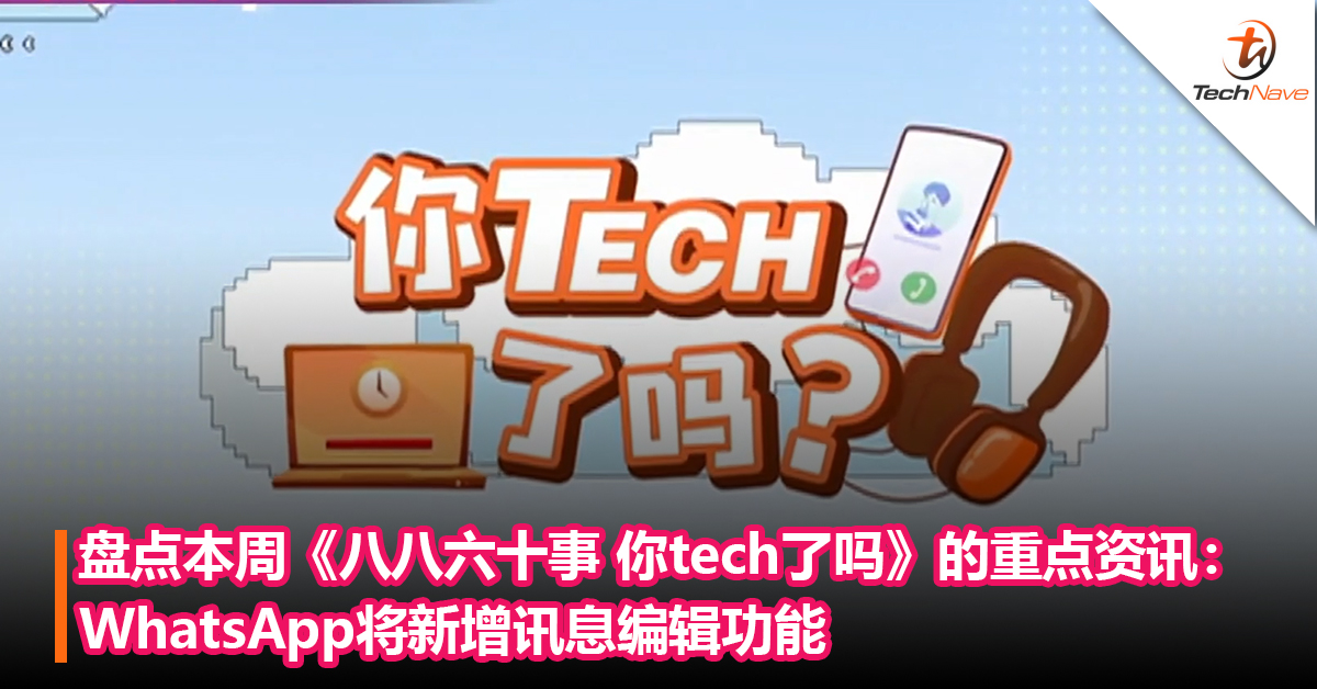 盘点本周《八八六十事 你tech了吗》的重点资讯：WhatsApp将新增讯息编辑功能+iPad包装不再使用塑料外膜