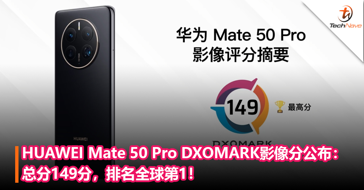 没有Leica后依旧是王者！HUAWEI Mate 50 Pro DXOMARK影像分出炉：总分149分，排名全球第1！