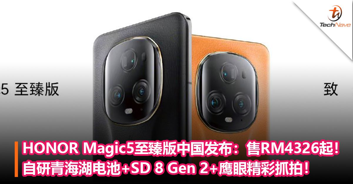 系列最强！HONOR Magic5至臻版中国发布：搭载自研青海湖电池+SD 8 Gen 2+支持鹰眼精彩抓拍！售约RM4326起！