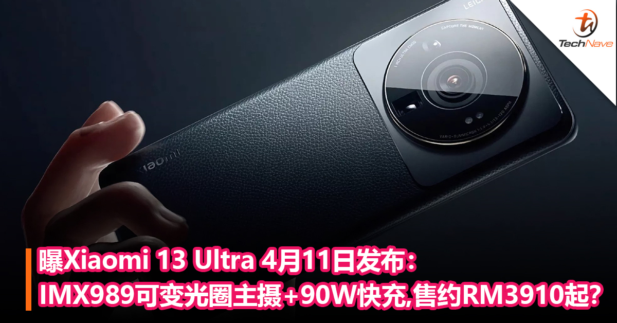曝Xiaomi 13 Ultra 4月11日发布：IMX989可变光圈主摄+90W快充！售价要约RM3910起？