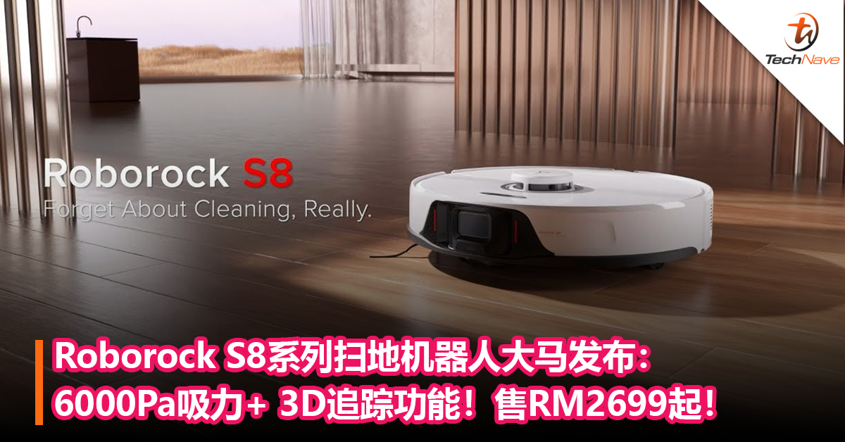Roborock S8系列扫地机器人大马发布：6000Pa吸力+ 3D追踪功能！售RM2699起！