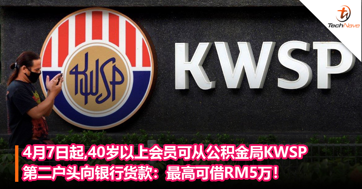 4月7日起，40岁以上会员可从公积金局KWSP第二户头向银行货款：最高可借RM5万！