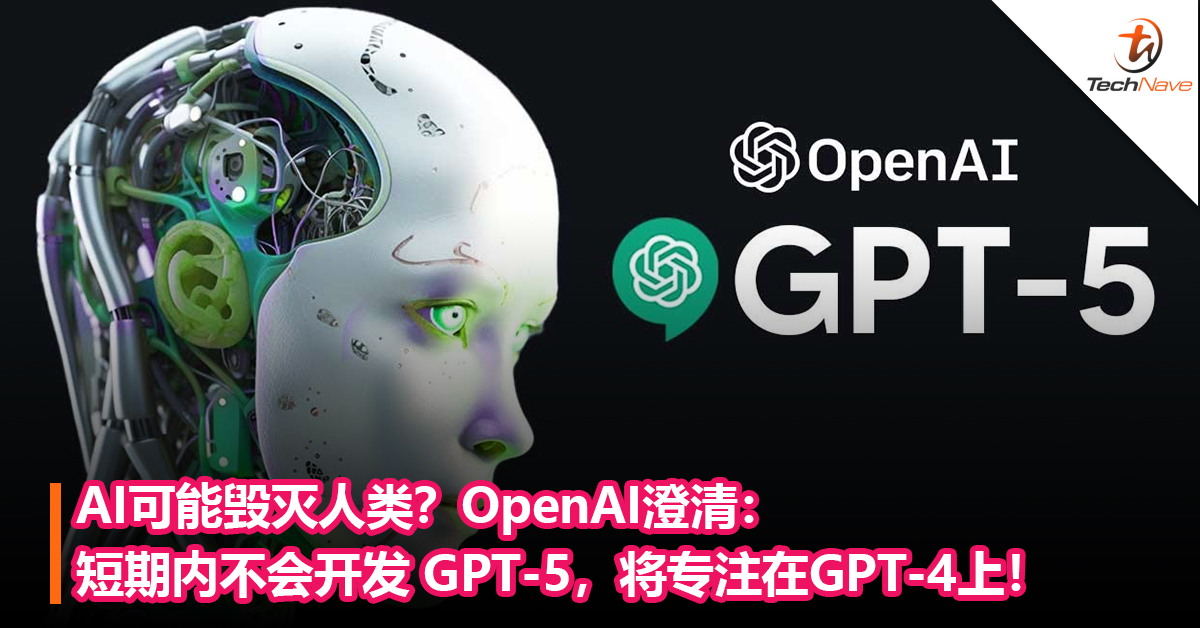 AI可能毁灭人类？OpenAI澄清：短期内不会开发 GPT-5，将专注在GPT-4上！