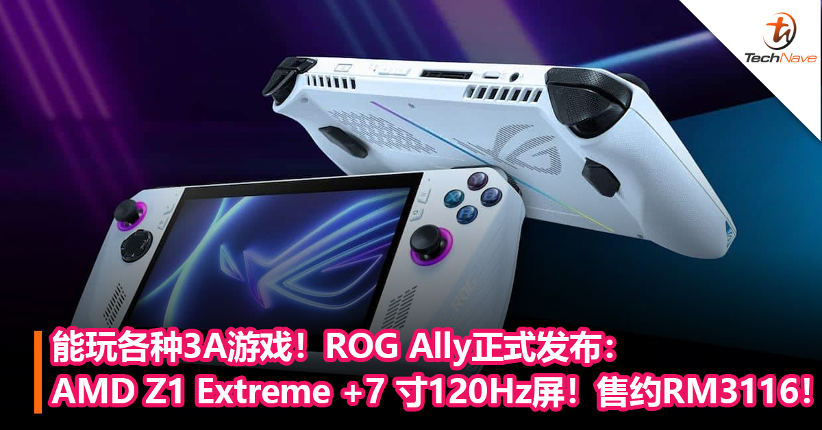 能玩各种3A游戏！ROG Ally正式发布：AMD Z1 Extreme 处理器 + 7 寸 120Hz屏！售约RM3116！