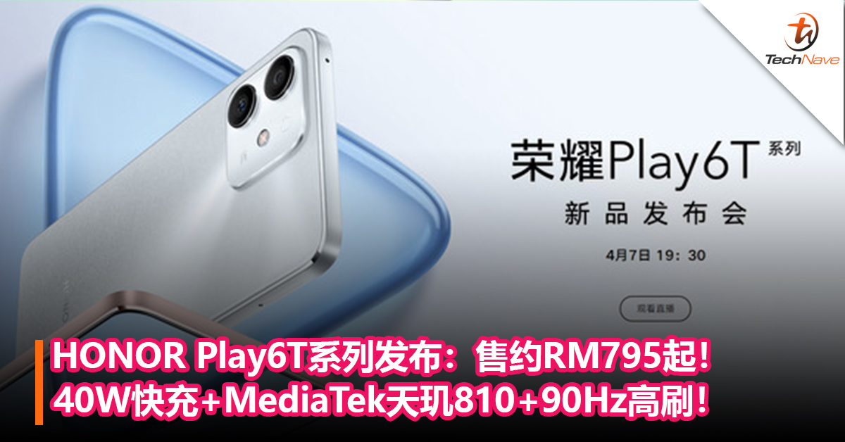 HONOR Play6T系列中国发布：40W快充+MediaTek天玑810+90Hz高刷！售约RM795起！
