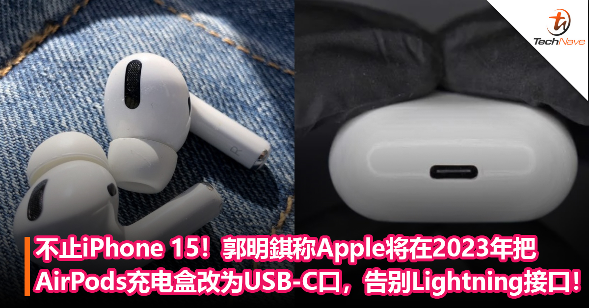 不止iPhone 15！郭明錤称Apple将在2023 年把AirPods充电盒改为USB-C接口，彻底告别Lightning接口！