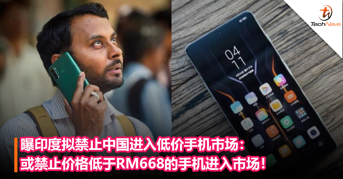 曝印度拟禁止中国进入低价手机市场：或禁止价格低于RM668的手机进入市场！