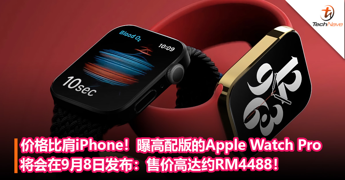 价格比肩iPhone！曝高配版的Apple Watch Pro将会在9月8日发布：售价高达约RM4488！