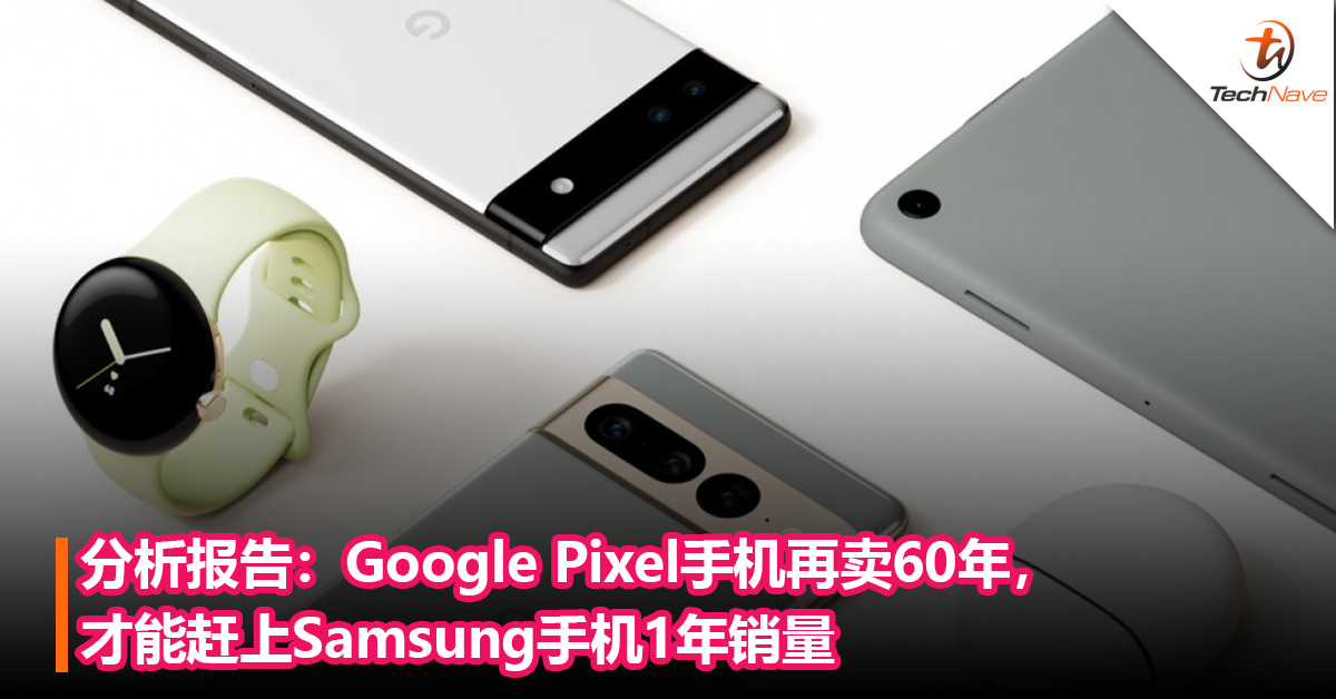 分析报告：Google Pixel手机再卖60年，才能赶上Samsung手机1年销量