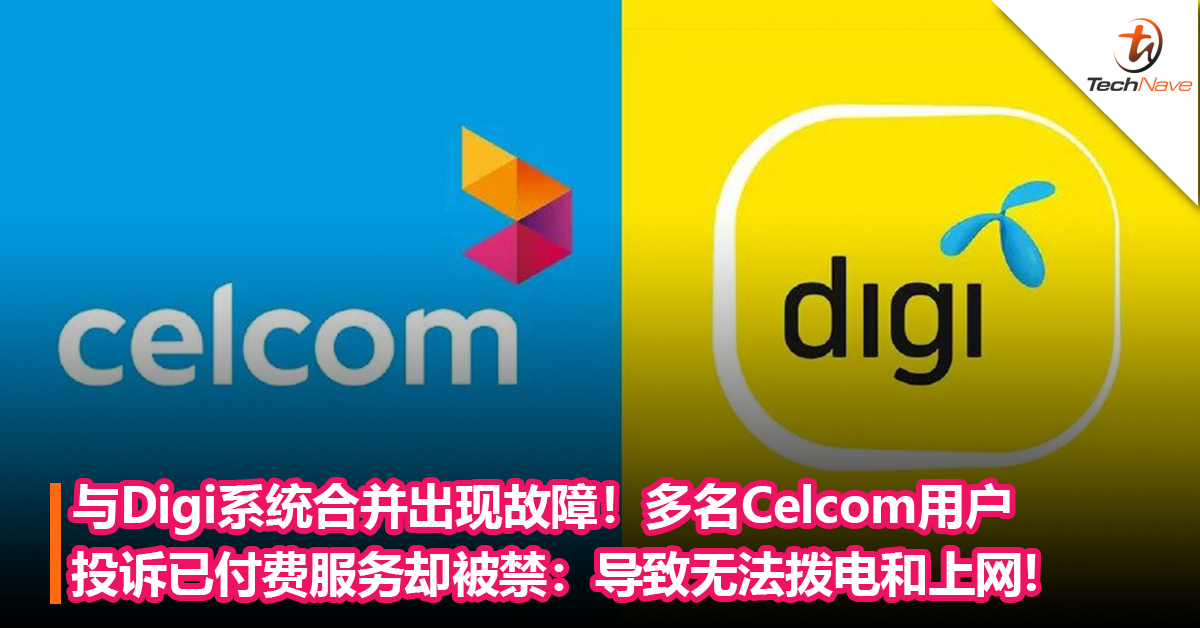 与Digi系统合并出现故障！多名Celcom用户投诉已付费服务却被禁：导致他们无法拨电和上网!