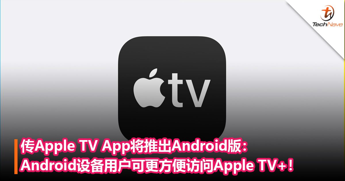 传Apple TV App将推出Android版：Android设备用户可更方便访问Apple TV +！