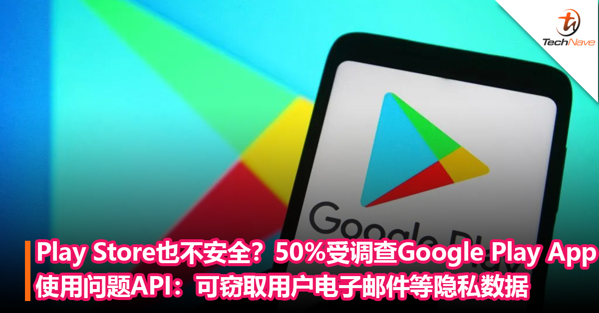 Play Store也不安全？有50%受调查Google Play App使用了问题API：可窃取用户电子邮件等隐私数据