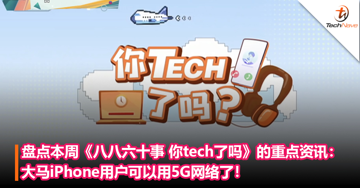 盘点本周《八八六十事 你tech了吗》的重点资讯：大马iPhone用户可以用5G+教你在Shopee和Lazada下载消费收据