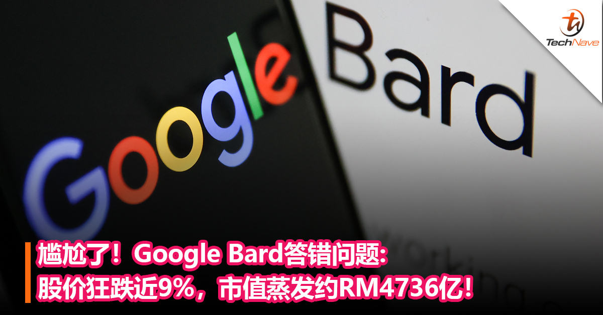 尴尬了！Google Bard答错问题，而且还是在自家广告中： 股价狂跌近9%，市值蒸发约RM4736亿！