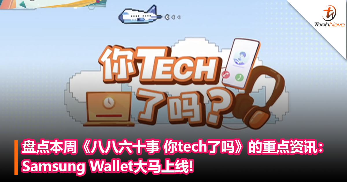 盘点本周《八八六十事 你tech了吗》的重点资讯：Samsung Wallet大马上线+WhatsApp不用Google Drive也能转移聊天记录