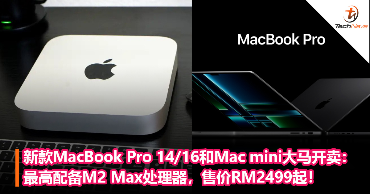 新款MacBook Pro 14/16和Mac mini大马开卖：最高配备M2 Max处理器，售价RM2499起！