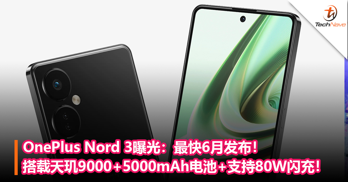 OnePlus Nord 3曝光：搭载天玑9000+5000mAh电池+支持80W闪充！最快6月发布！