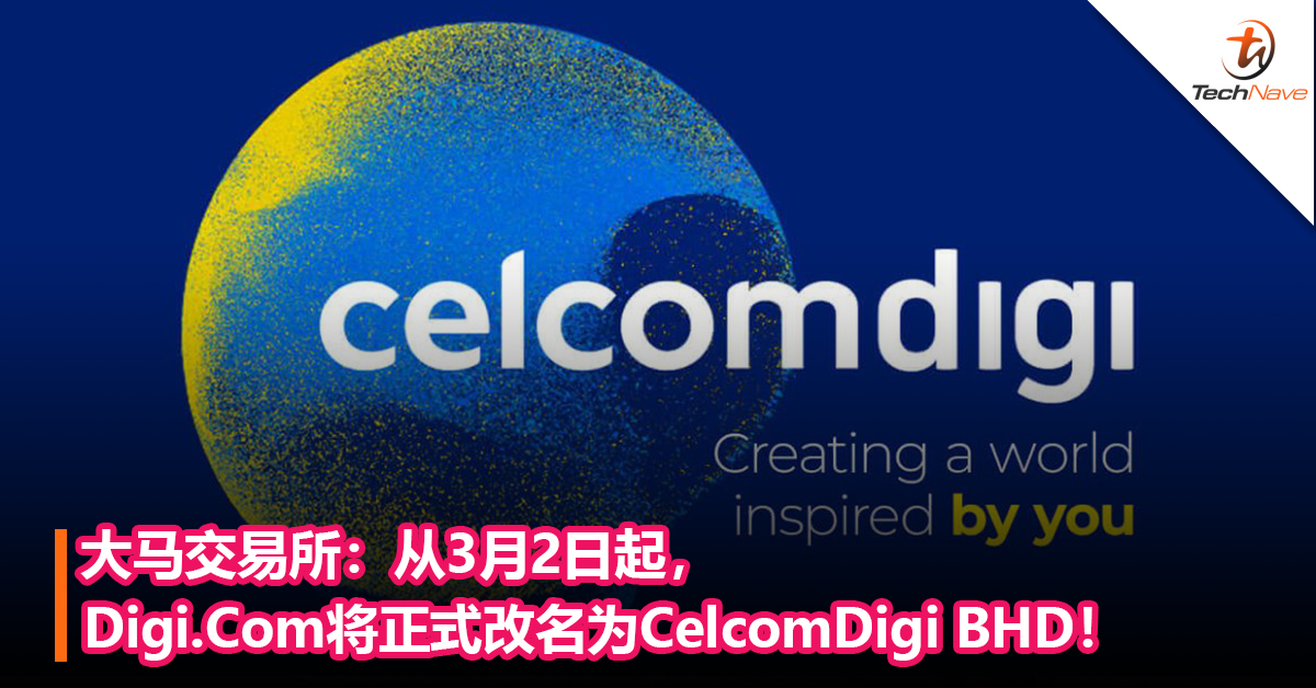 大马交易所：从3月2日起，Digi.Com将正式改名为CelcomDigi BHD！