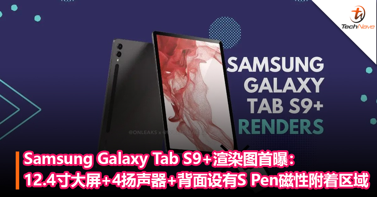 Samsung Galaxy Tab S9 + 平板渲染图首曝：12.4寸大屏、4扬声器、支持 S Pen,背面设有磁性附着区域！