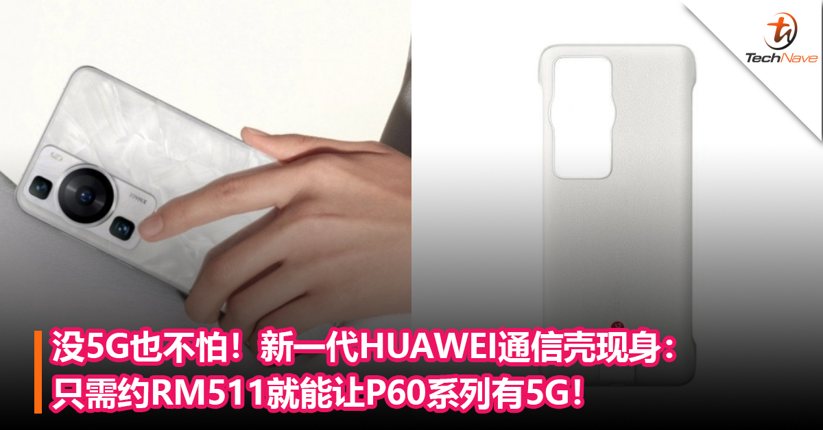没5G也不怕！新一代HUAWEI通信壳现身：只需约RM511就能让P60系列有5G！