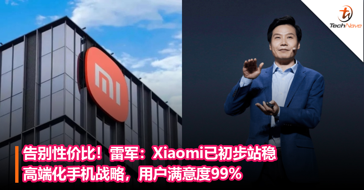 告别性价比！雷军：Xiaomi已初步站稳高端化手机战略，用户满意度99%