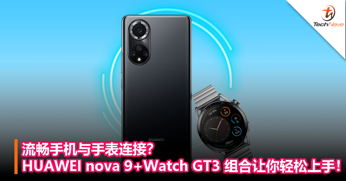 流畅手机与手表连接？HUAWEI nova 9 + Watch GT3 组合让你轻松上手！