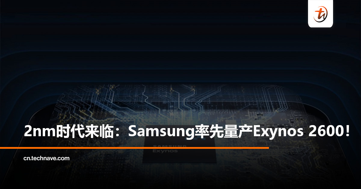 全球首款2nm移动芯片来临：Samsung将率先量产Exynos 2600！