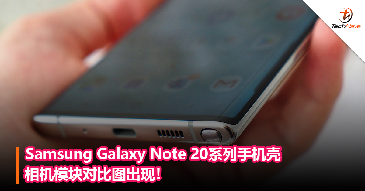 Samsung Galaxy Note 20系列手机壳相机模块对比图出现！