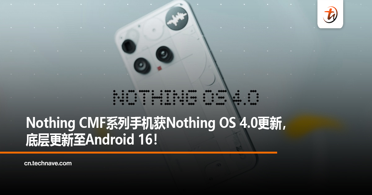 Nothing CMF系列手机获Nothing OS 4.0更新，底层更新至Android 16！