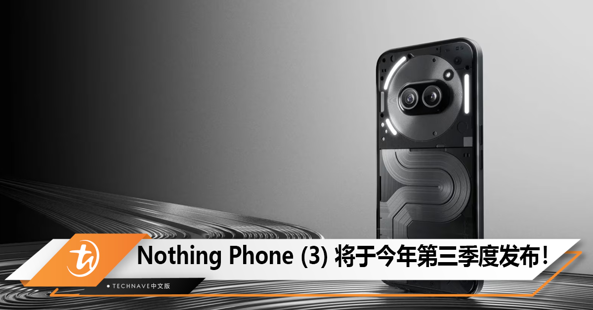 Nothing Phone (3) 手机将于今年第三季度发布！
