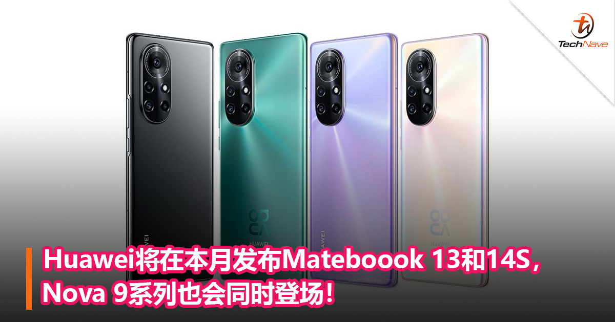 Huawei将在本月发布Mateboook 13和14S，Nova 9系列也会同时登场！