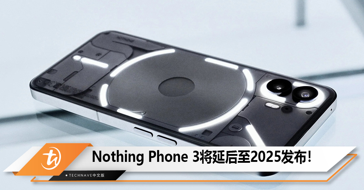 Nothing Phone 3延后至2025年CMF Phone 1抢先登场！