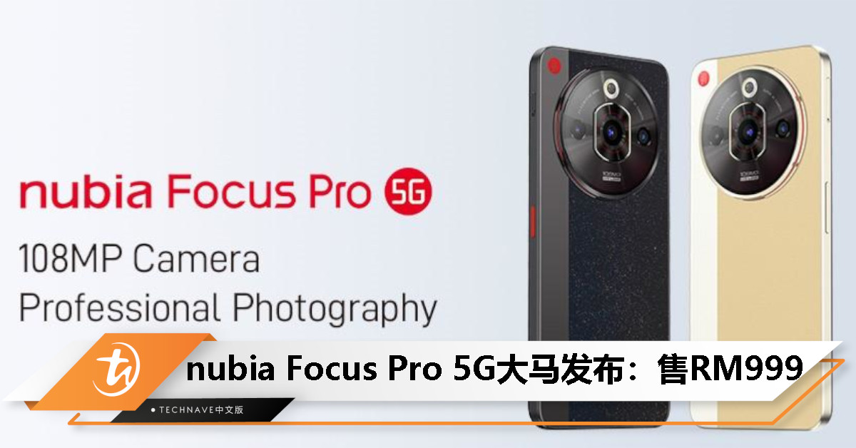 nubia Focus Pro 5G大马发布：108MP OIS主摄+6.72寸120Hz屏+5000mAh电池+33W快充，售价RM999