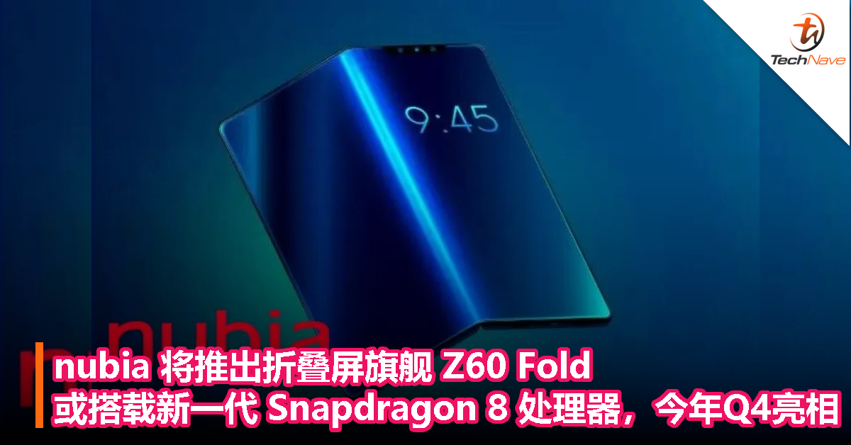nubia 将推出折叠屏旗舰 Z60 Fold！或搭载新一代 Snapdragon 8 处理器，今年Q4亮相
