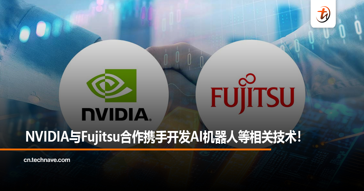 NVIDIA与Fujitsu合作携手开发AI机器人等相关技术！