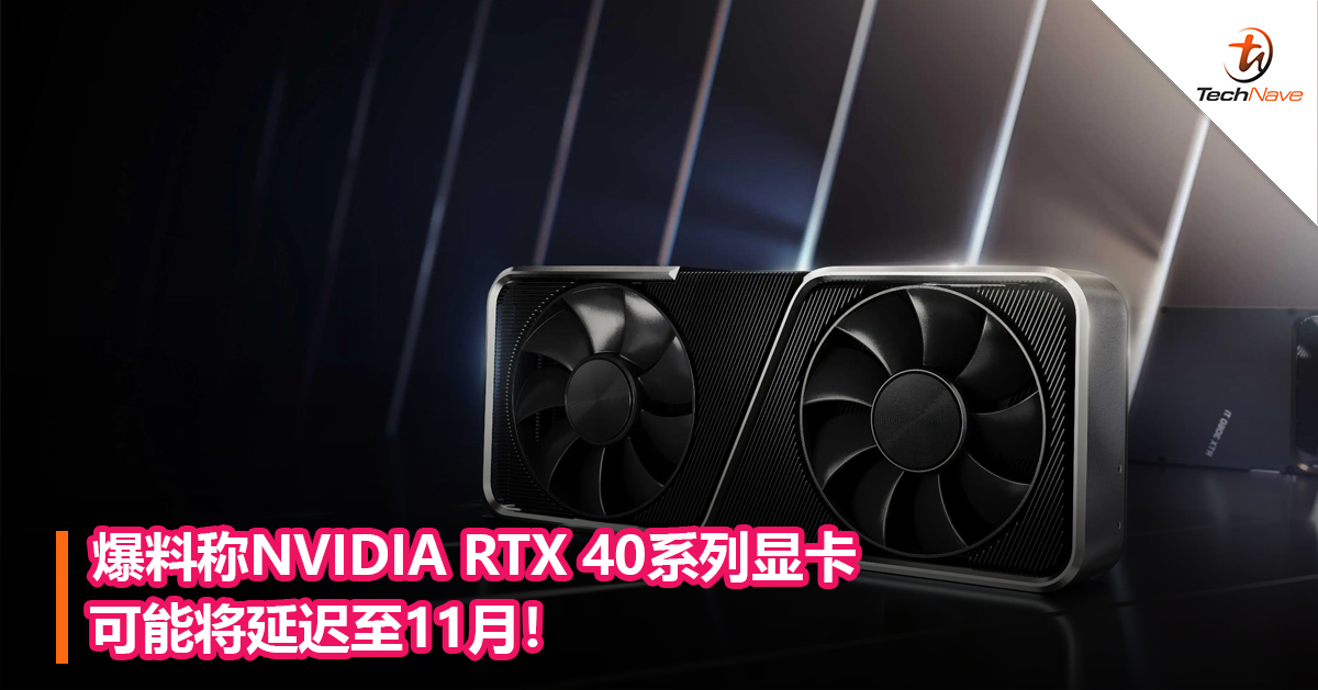 爆料称NVIDIA RTX 40系列显卡可能将延迟至11月！