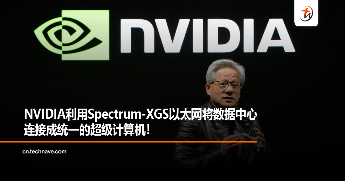 NVIDIA利用Spectrum-XGS以太网将数据中心连接成统一的超级计算机！