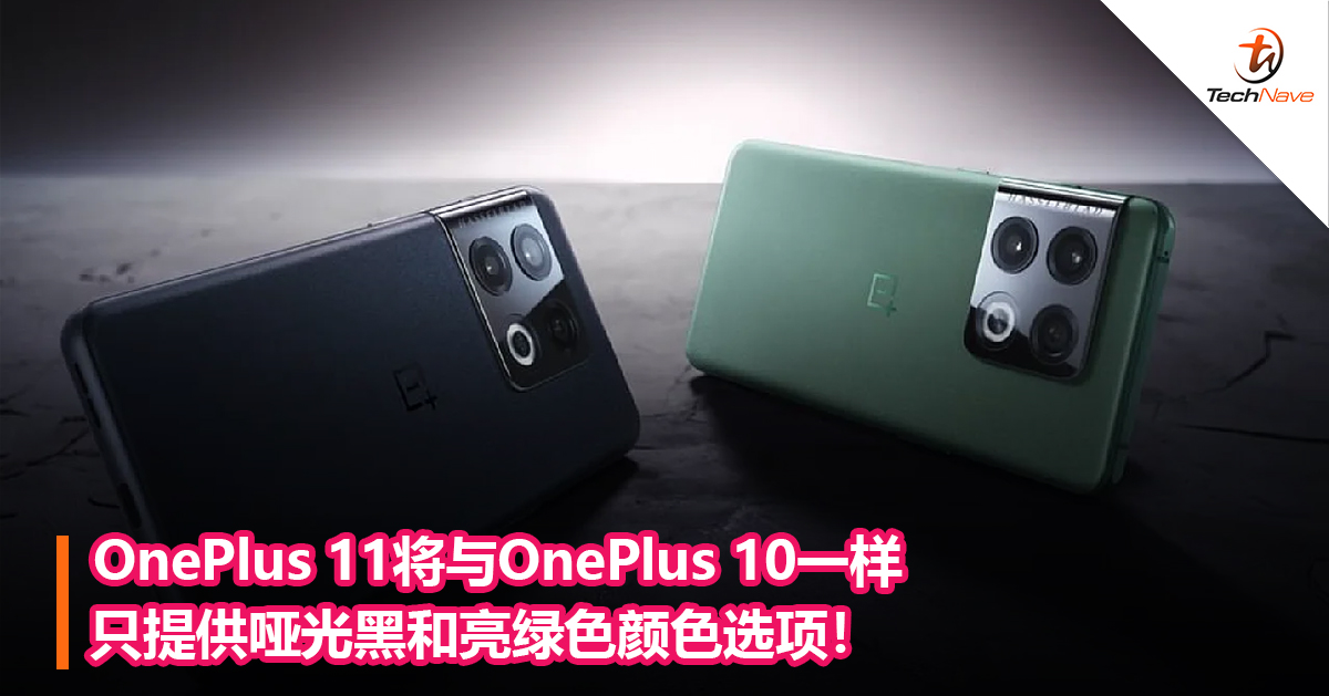 OnePlus 11将与OnePlus 10一样只提供哑光黑和亮绿色颜色选项！
