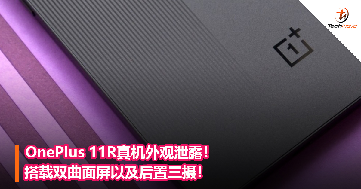 OnePlus 11R真机外观泄露！搭载双曲面屏以及后置三摄！