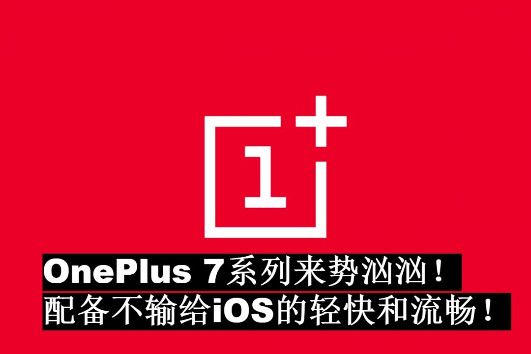 OnePlus：与iOS比，我们将重新定义轻快和流畅！OnePlus 7系列来势汹汹！