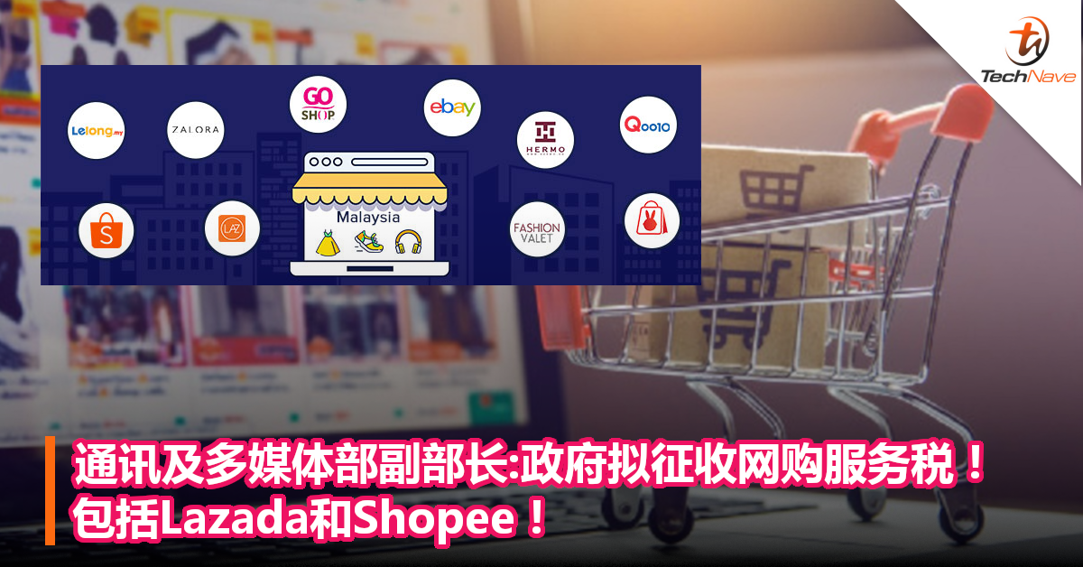 通讯及多媒体部副部长：政府拟征收网购服务税！包括Lazada和Shopee！