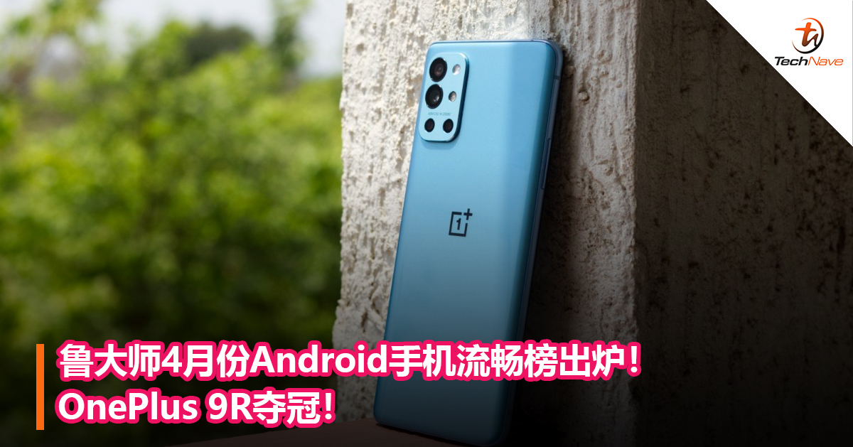 鲁大师4月份Android手机流畅榜出炉！OnePlus 9R夺冠！