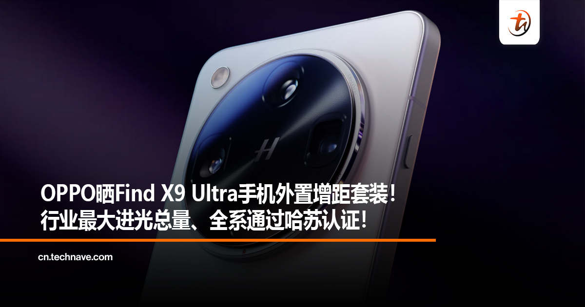 OPPO晒Find X9 Ultra手机外置增距套装！行业最大进光总量、全系通过哈苏认证！