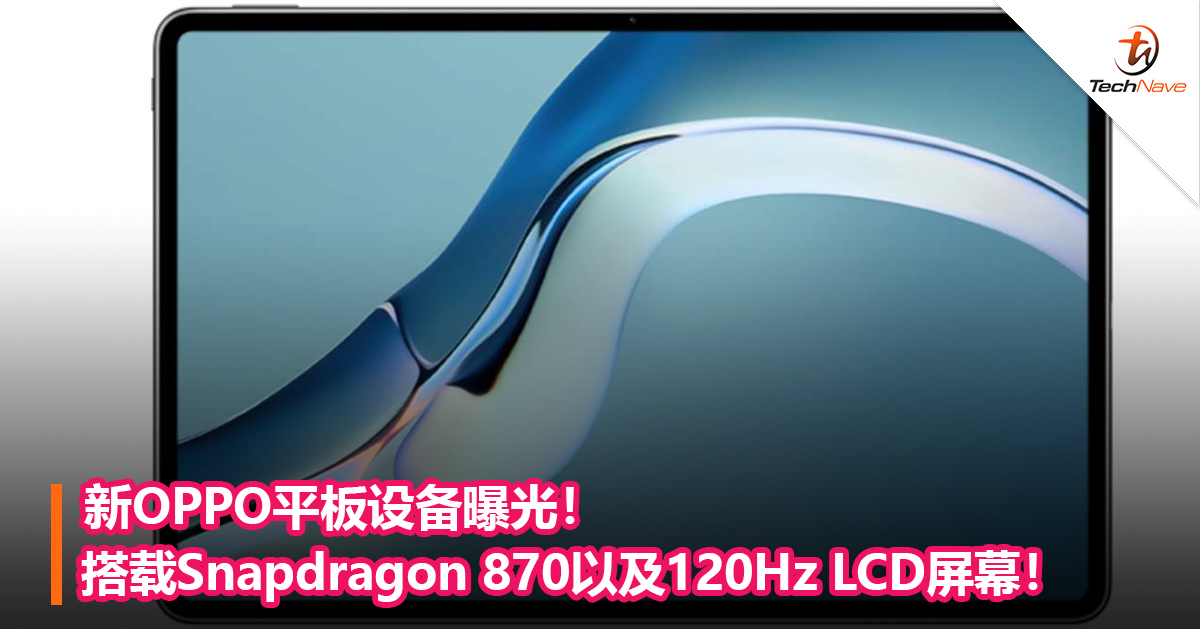 新OPPO平板设备曝光！搭载Snapdragon 870以及120Hz LCD屏幕！