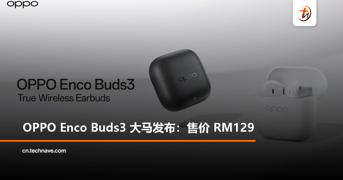 OPPO Enco Buds3 大马发布：高质感音效、48小时超长续航，支持 AI 翻译，售价 RM129