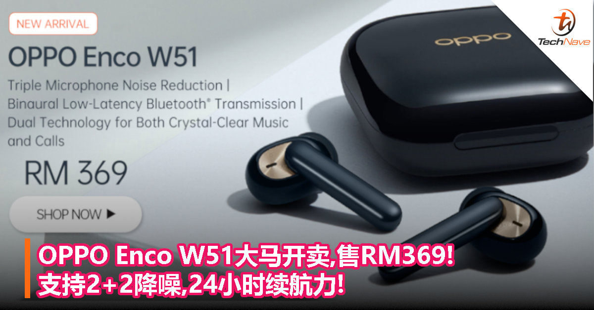 OPPO Enco W51大马开卖,售RM369!支持2+2降噪,24小时续航力!